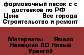 формовочный песок с с доставкой по РФ › Цена ­ 1 190 - Все города Строительство и ремонт » Материалы   . Ямало-Ненецкий АО,Новый Уренгой г.